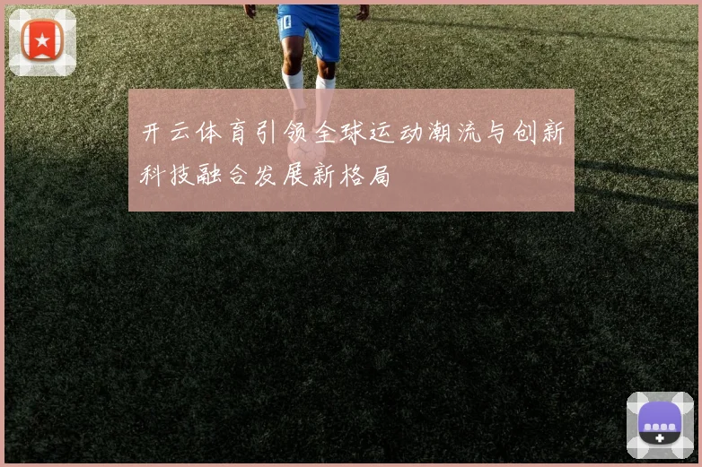 开云体育引领全球运动潮流与创新科技融合发展新格局