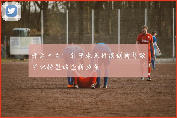 开云平台：引领未来科技创新与数字化转型的全新力量